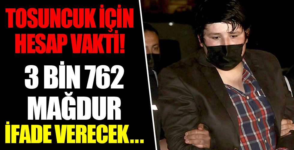 'Tosuncuk' için hesap vakti! 3 bin 762 mağdur ifade verecek...