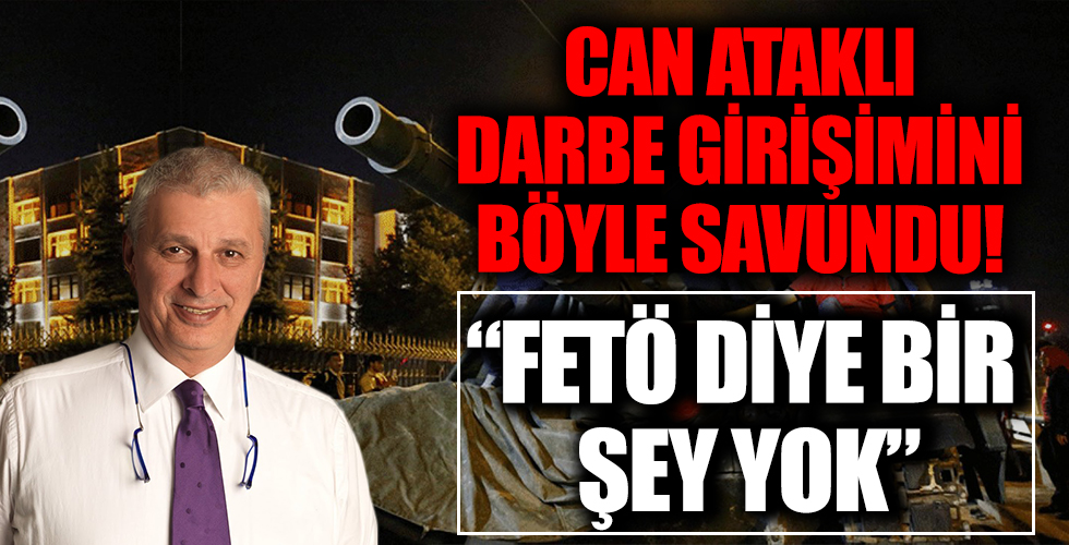 Can Ataklı'dan skandal darbe girişimi savunması! 'FETÖ diye bir şok yok'