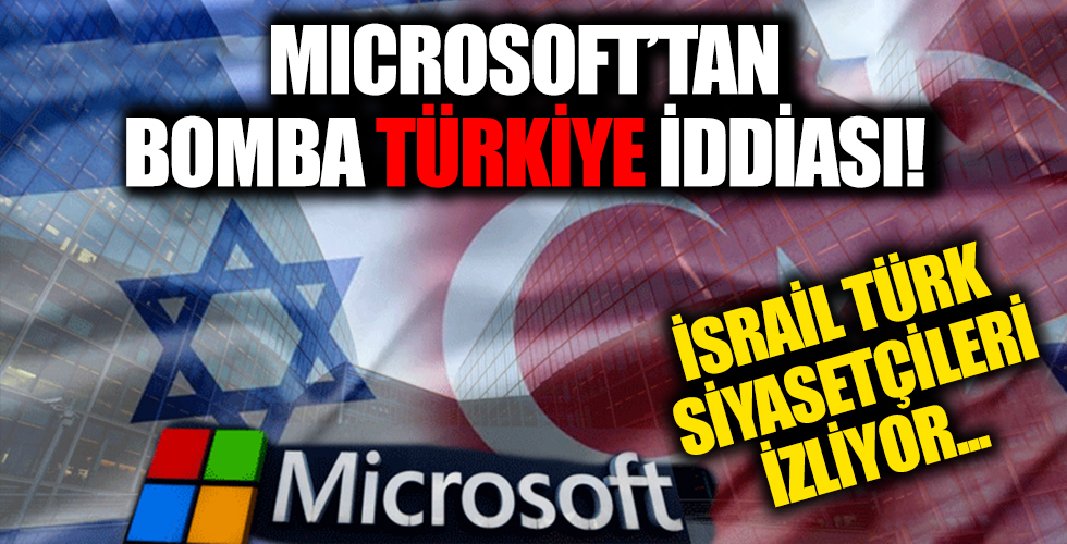 Microsoft'un Türkiye iddiası bomba etkisi yarattı! İsrail Türkiye'yi izliyor...