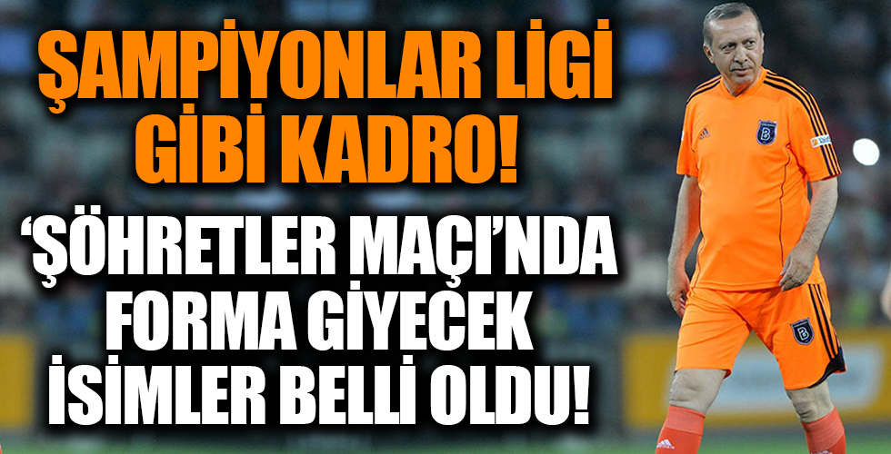 'Şöhretler Maçı'nda Şampiyonlar Ligi gibi kadro: Başlama vuruşu Cumhurbaşkanı Erdoğan'dan