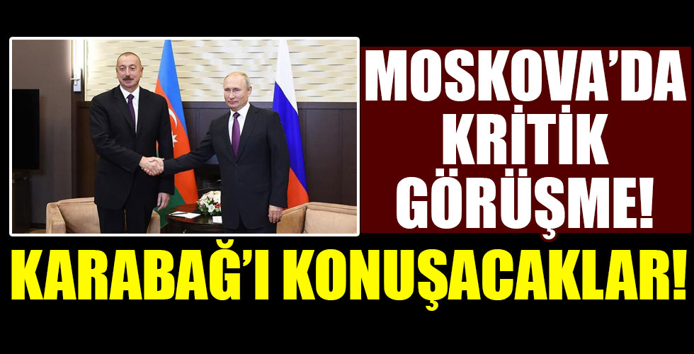 Putin ve Aliyev, yarın Moskova'da Karabağ'ı görüşecek!