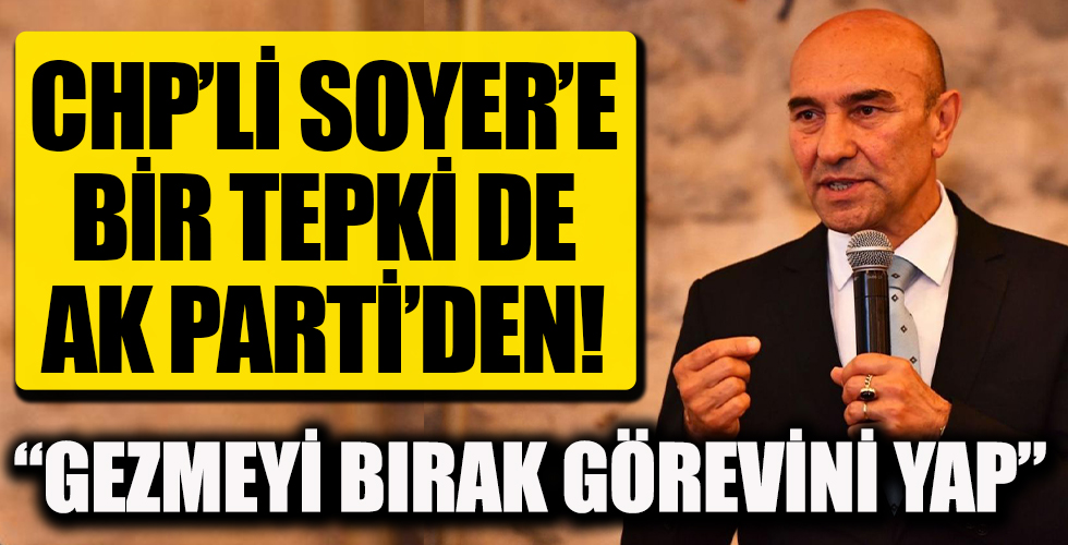 CHP'li İzmir Büyükşehir Belediyesi Başkanı Tunç Soyer'e bir tepki de AK Parti'den: Gezmeyi bırak görevini yap!