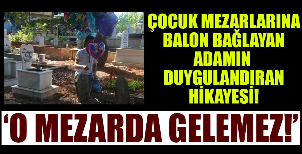Çocuk mezarlarına balon bağlayan adamın hikayesi yürekleri burktu!
