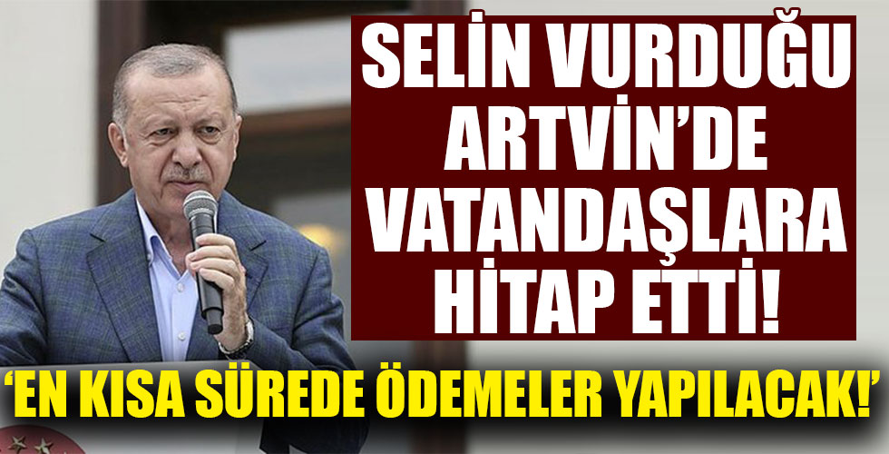Başkan Erdoğan, selin vurduğu Arhavi'de vatandaşlara seslendi: Ödemeler en kısa zamanda yapılacak!