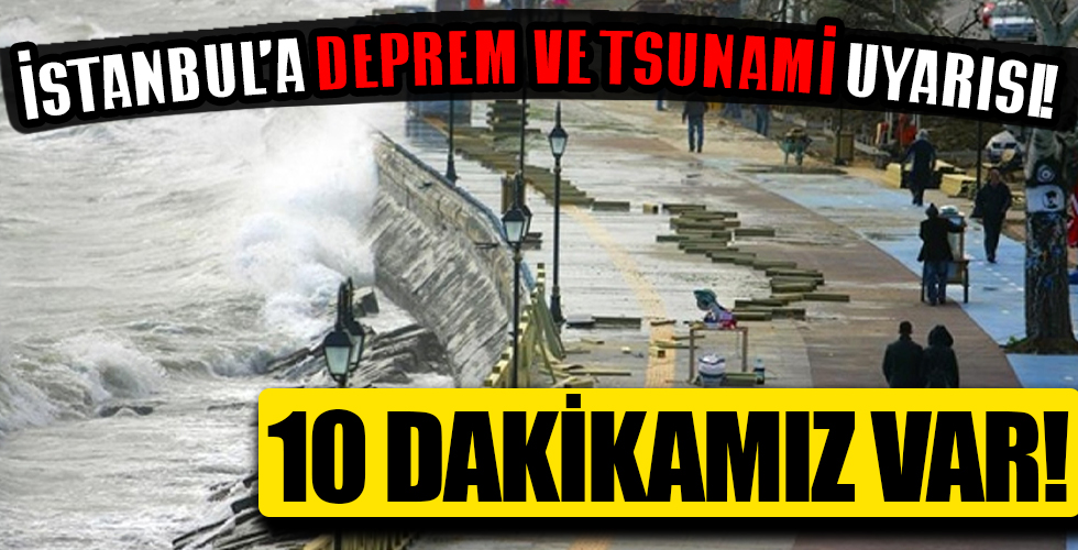 İstanbul'a flaş deprem ve tsunami uyarısı: 10 dakikamız var!