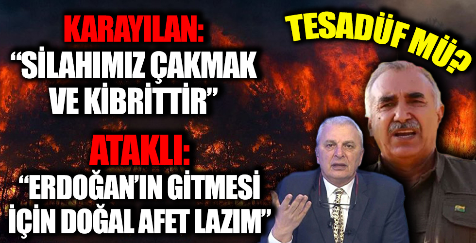 PKK elebaşı Karayılan'ın 'ormanları yakın' talimatı Can Ataklı'nın 'Erdoğan gitsin' sözleri ve yanan ciğerlerimiz tesadüf mü?