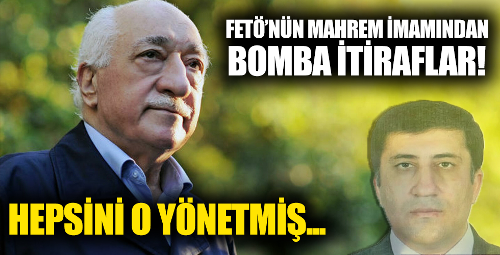 FETÖ'nün 'mahrem imam'ından bomba itiraflar: Hepsini o yönetmiş...