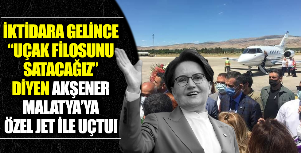 İktidar olunca 'Cumhurbaşkanlığı'nın uçak filosunu satacağız' diyen Akşener Malatya'ya özel jetle uçtu!
