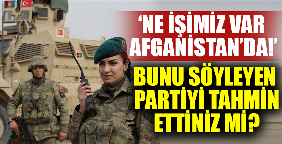 CHP herkesin beklediği gibi 'ne işimiz var Afganistan'da' dedi!