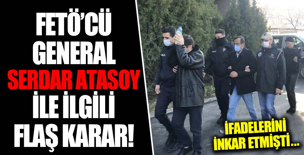 FETÖ'cü general Serdar Atasoy ile ilgili flaş karar!