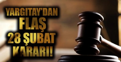 Yargıtay'dan flaş 28 Şubat kararı!