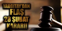28 ŞUBAT DAVASI - Yargıtay'dan flaş 28 Şubat kararı!