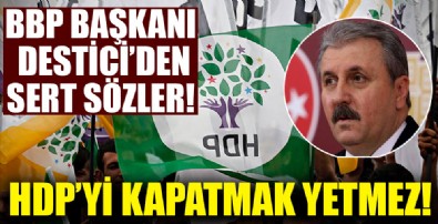 Mustafa Destici: HDP'yi kapatmak yetmez!