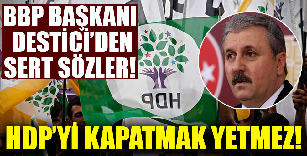 Mustafa Destici: HDP'yi kapatmak yetmez!