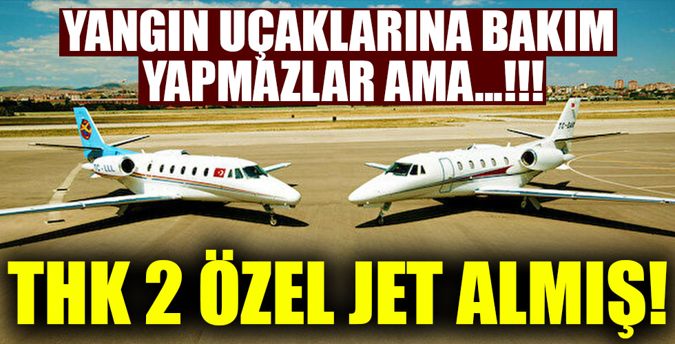 Yangın uçaklarına bakım yapmayan THK özel jet almış!