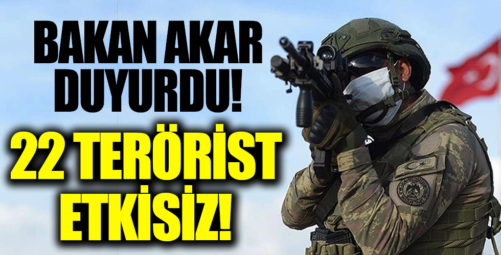 Bakan Akar açıkladı: 24 saat içinde 22 terörist etkisiz hale getirildi