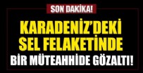 Kastamonu'daki sel felaketinde müteahhide gözaltı kararı!