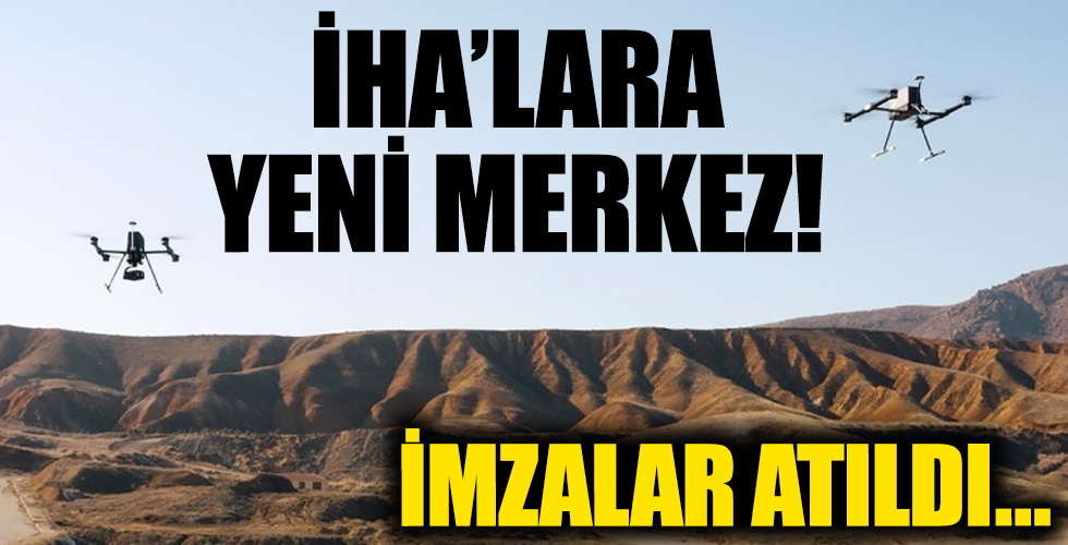 İHA'lara yeni merkez: İmzalar atıldı