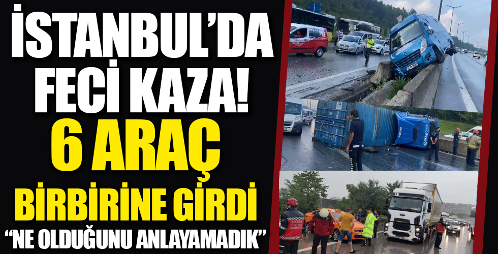 İstanbul'da feci kaza: 'Ne olduğunu bile anlayamadık'
