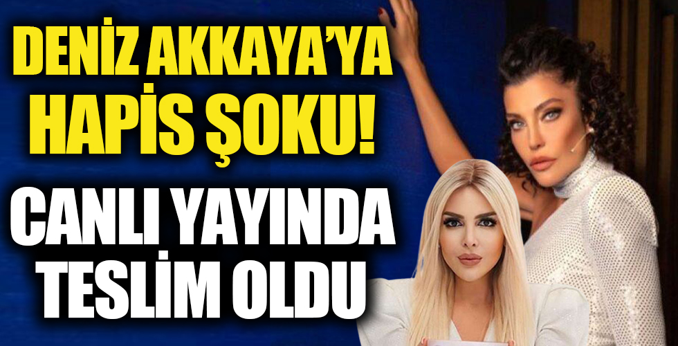 Deniz Akkaya'ya hapis şoku!