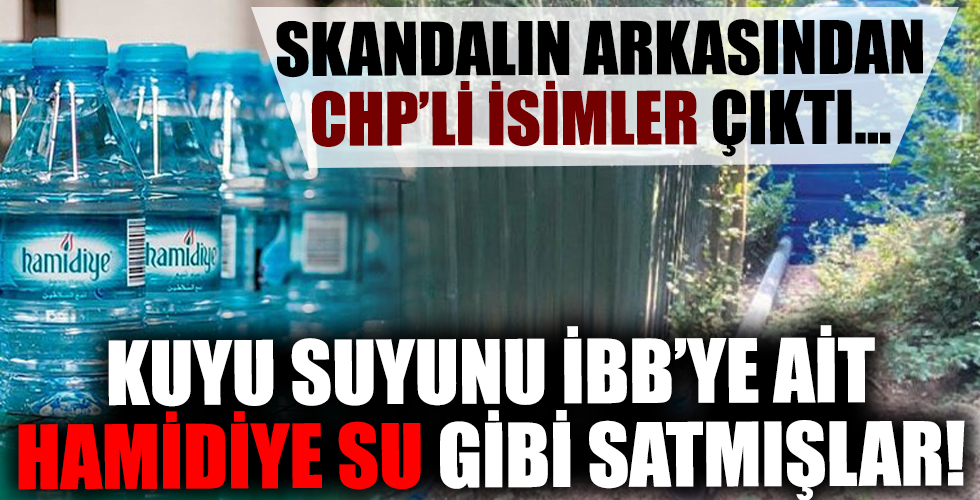 Skandalın arkasında CHP'li isimler çıktı! Kuyu suyunu İBB'ye ait Hamidiye Su markasıyla satmışlar