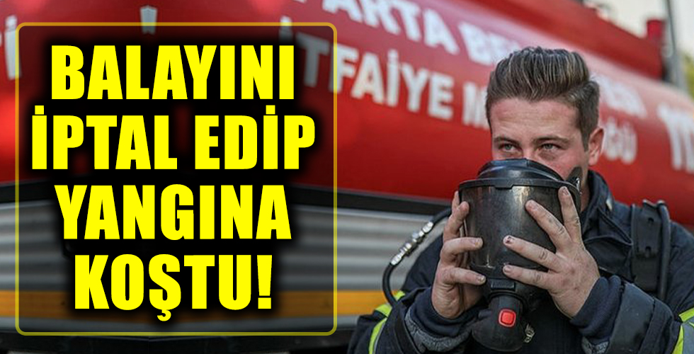 Balayını iptal edip yangına koştu!