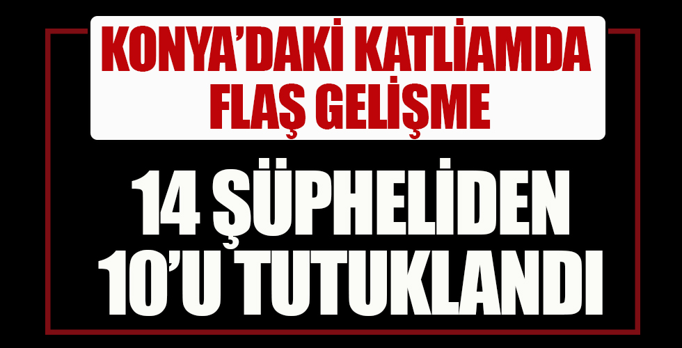 Konya'da aynı aileden 7 kişinin ölümüne ilişkin 10 kişi tutuklandı