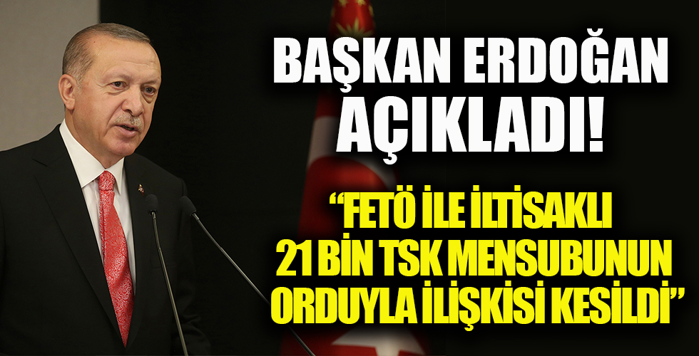 Başkan Erdoğan: FETÖ ile irtibatı olan 21 bin TSK mensubunun orduyla ilişkisi kesildi