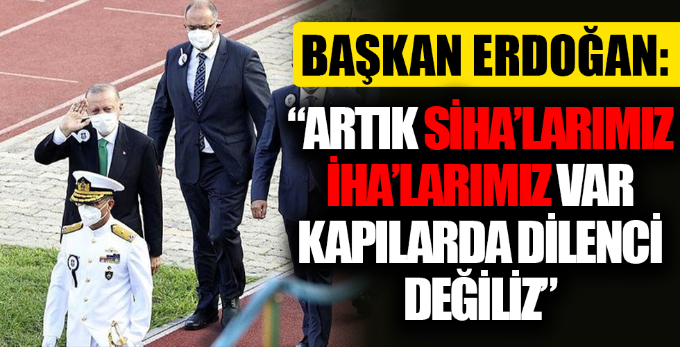 Başkan Erdoğan'dan kritik açıklamalar: Artık İHA'larımız, SİHA'larımız var, kapılarda dilenci değiliz