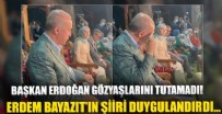 Cumhurbaşkanı Erdoğan Erdem Bayazıt'ın şiirini dinlediği esnada gözyaşlarını tutamadı