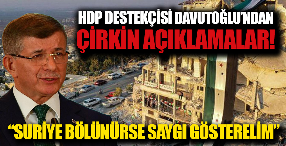 HDP ve Selahattin Demirtaş destekçisi Ahmet Davutoğlu: Suriye bölünürse saygı gösterelim