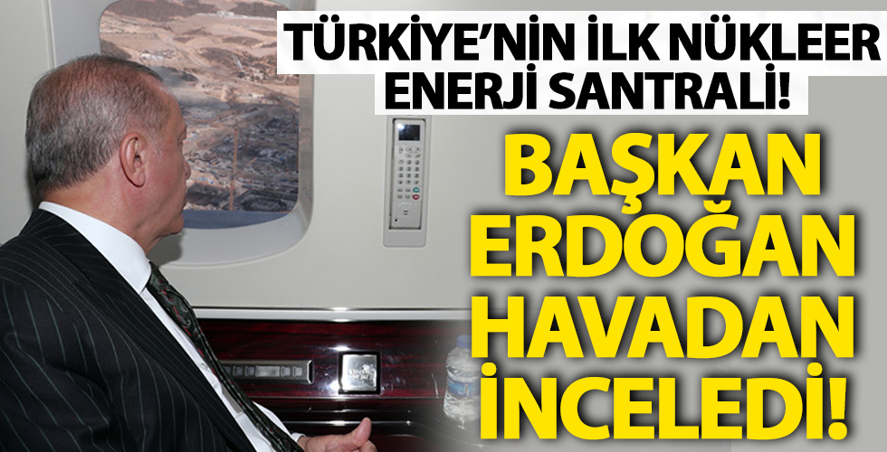 Türkiye'nin İlk Nükleer Enerji Santrali! Başkan Erdoğan Havadan İnceledi!