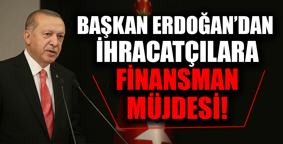 Başkan Erdoğan'dan ihracatçılara finansman müjdesi