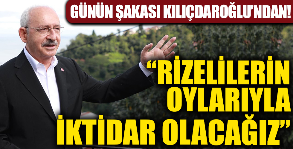 Günün şakası yine Kılıçdaroğlu'ndan! 'Rizelilerin oylarıyla iktidar olacağız'