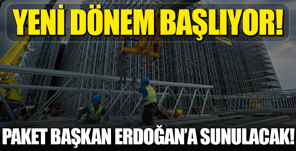 Paket Başkan Recep Tayyip Erdoğan'a sunulacak! Müteahhitler için yeni dönem