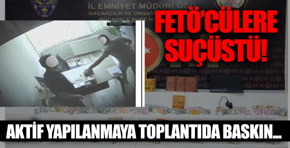 FETÖ’cülere suçüstü! Aktif yapılanmaya toplantıda baskın