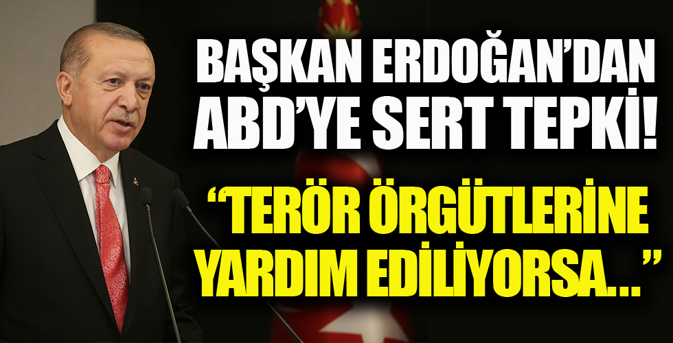 Başkan Erdoğan'dan ABD'ye tepki: Terör örgütlerine yardım ediliyorsa bu bizi üzer