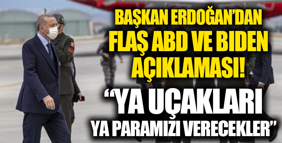 Başkan Erdoğan'dan flaş ABD ve Biden açıklaması: Ya uçakları ya paramızı verecekler
