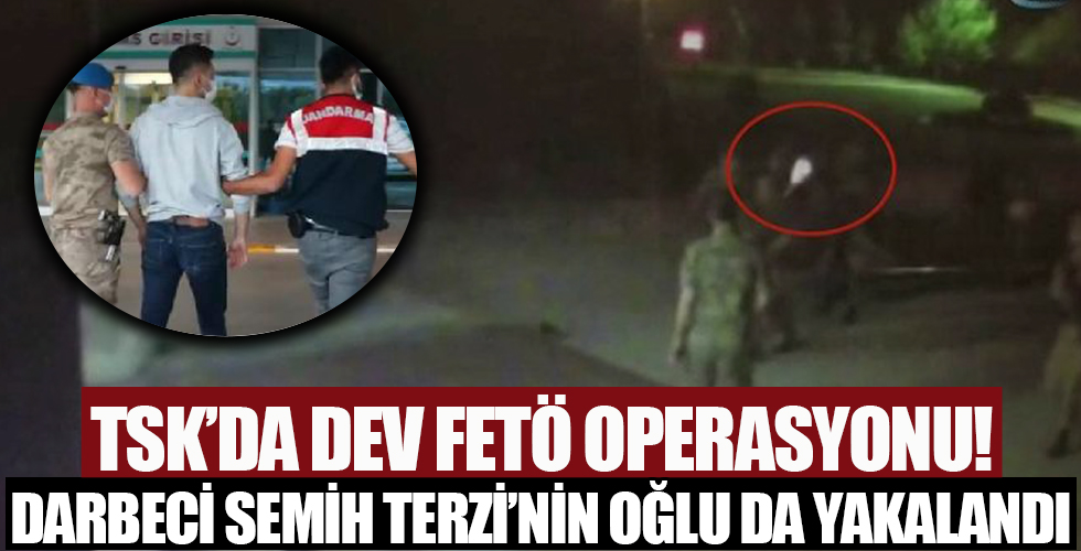 TSK’da dev FETÖ operasyonu! Darbeci Semih Terzi’nin oğlu da gözaltında