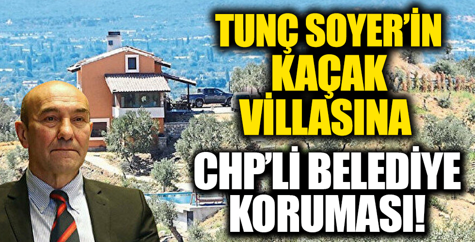 Tunç Soyer'in kaçak villasına CHP'li belediye koruması!