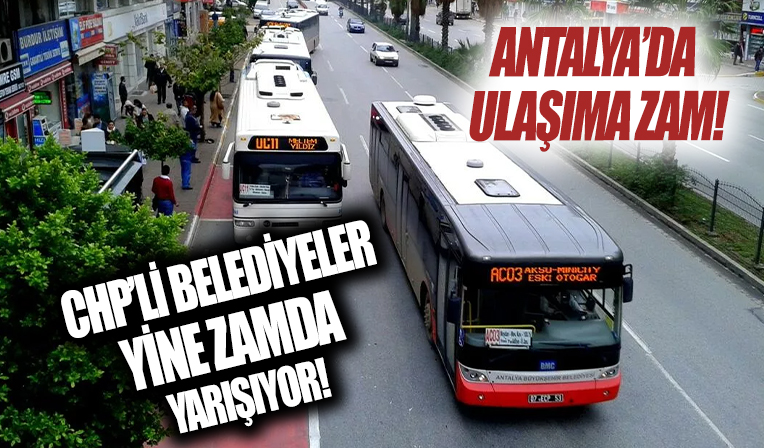 CHP'li belediyeler yine zam yarışında! Antalya’da toplu ulaşıma zam...