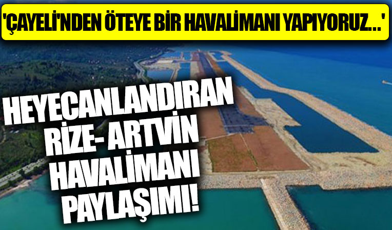 Bakan Karaismailoğlu'ndan Rize-Artvin Havalimanı paylaşımı: Az kaldı