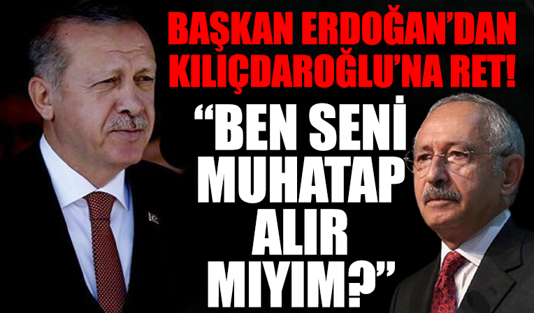 Başkan Erdoğan Kılıçdaroğlu'nun talebini reddetti! 'Ben seni muhatap alır mıyım?'