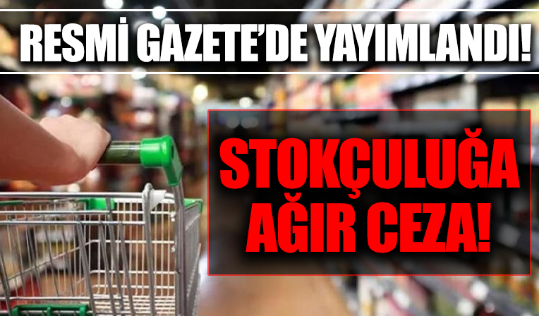 Stokçuluğa ağır ceza: Resmi Gazete'de yayımlandı
