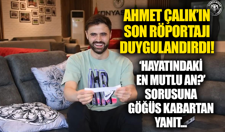 Ahmet Çalık'ın son röportajı hüzünlendirdi: 'Hayatındaki en mutlu an?' sorusuna gururlandıran yanıt