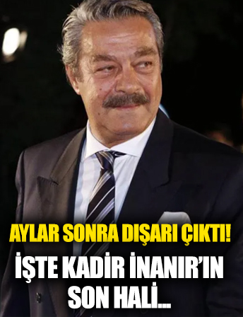 Yoğun bakım sonrası sağlığına kavuşan Kadir İnanır ilk kez dışarıda görüldü!