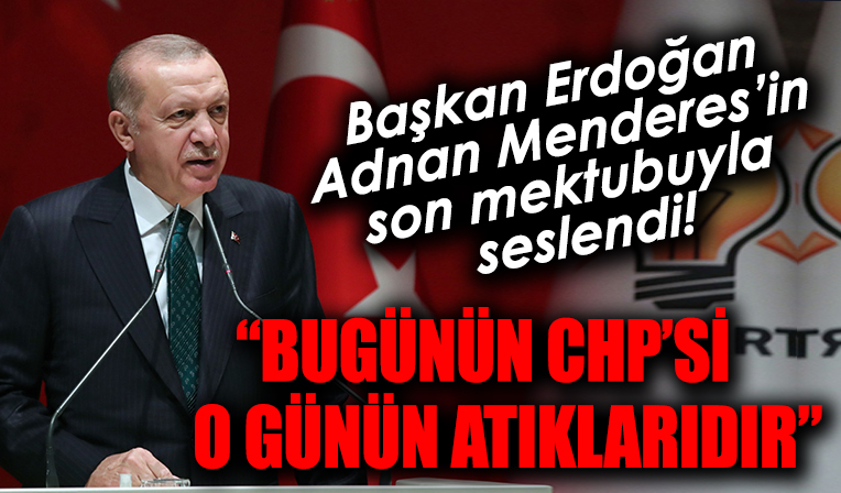 Başkan Erdoğan Adnan Menderes'in son mektubunu okuyarak seslendi: Bugünün CHP'si o günün atıklarıdır