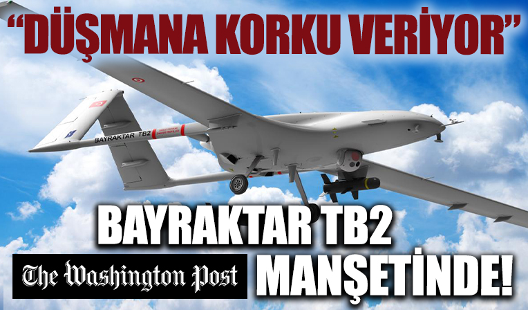 Washington Post Bayraktar TB2'yi manşetten verdi: Düşman üzerinde gerçek bir etki unsuru