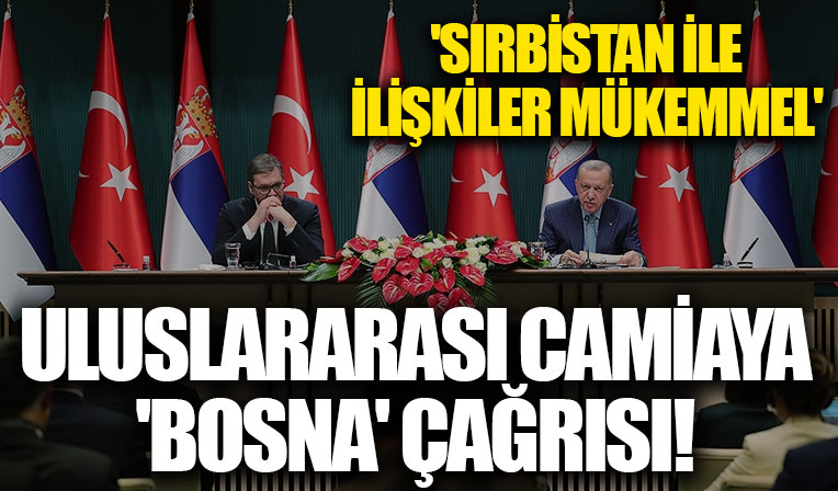 Başkan Recep Tayyip Erdoğan'dan Sırbıstan Cumhurbaşkanı Vucic ile ortak basın toplantısında son dakika açıklamaları