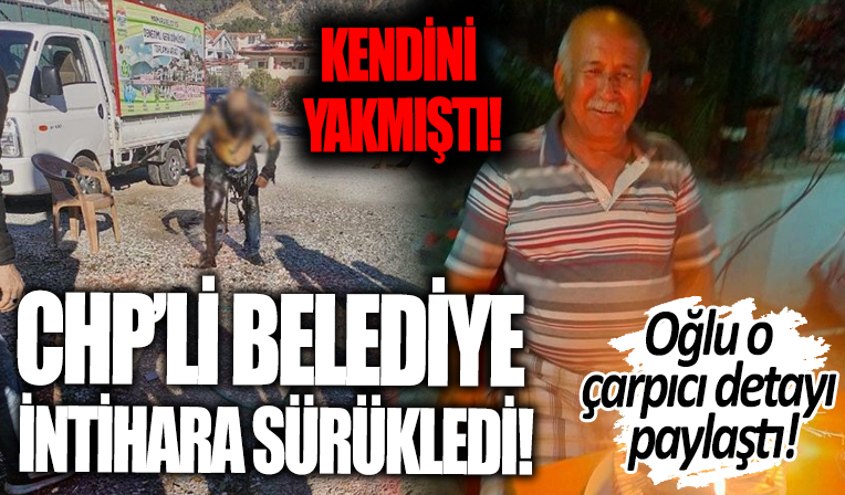 CHP'li Belediye intihara sürükledi! Kendini yakan esnafın oğlu çarpıcı detayı anlattı...
